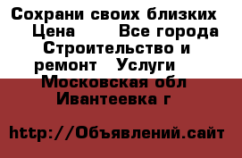 Сохрани своих близких.. › Цена ­ 1 - Все города Строительство и ремонт » Услуги   . Московская обл.,Ивантеевка г.